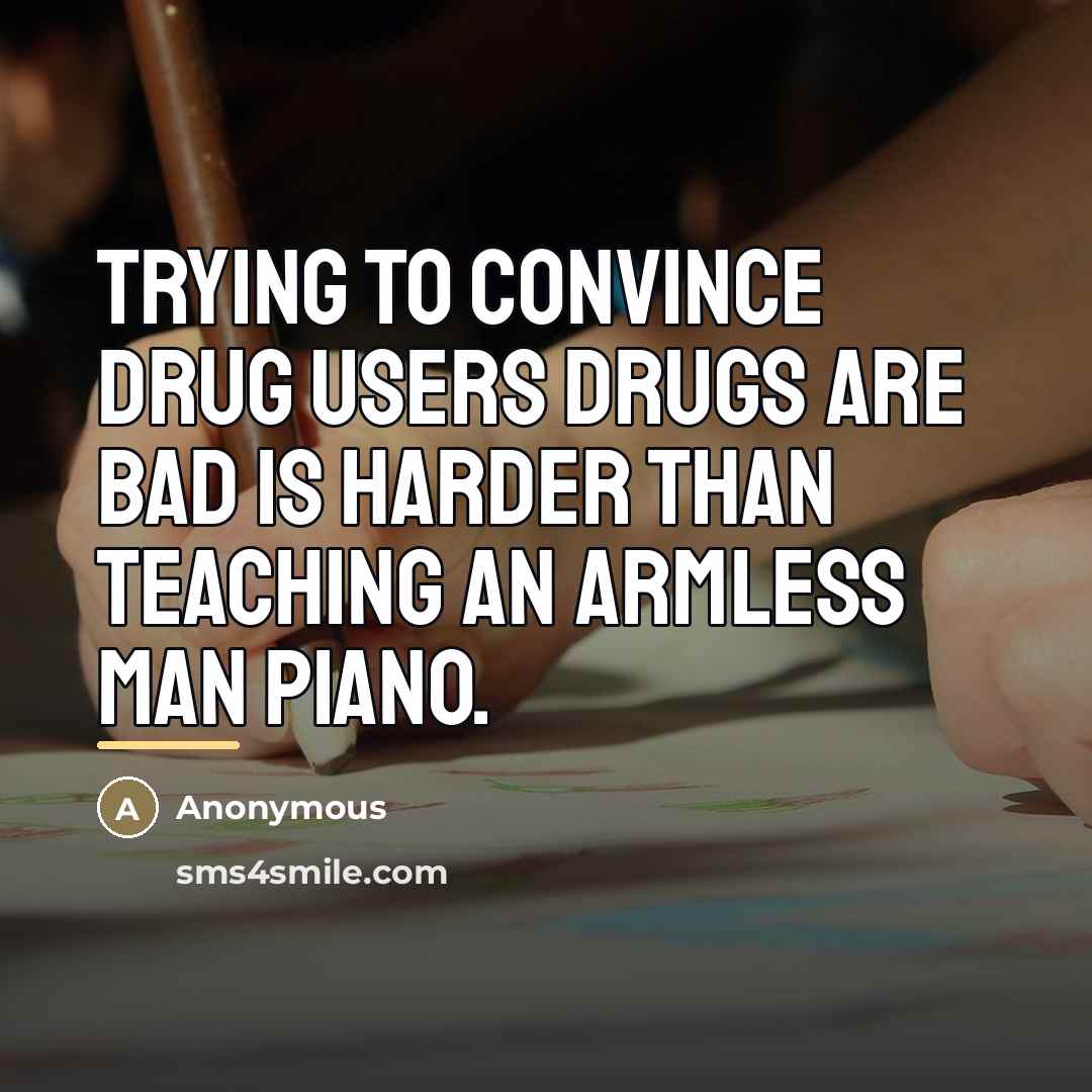 “Trying to convince drug users drugs are bad is harder…” quote by Anonymous