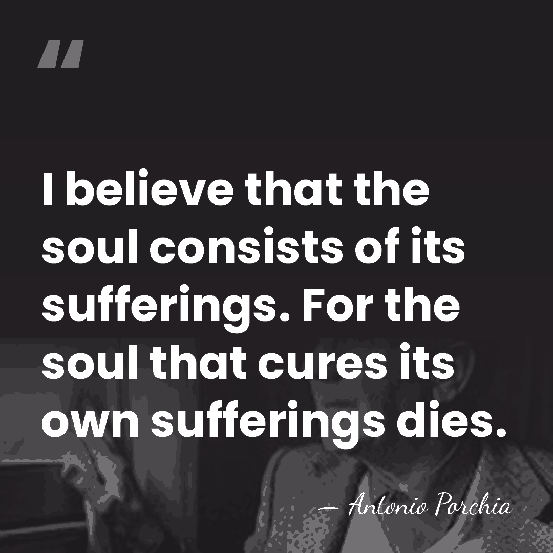 I believe that the soul consists of its sufferings. For the soul&hellip; - Antonio Porchia