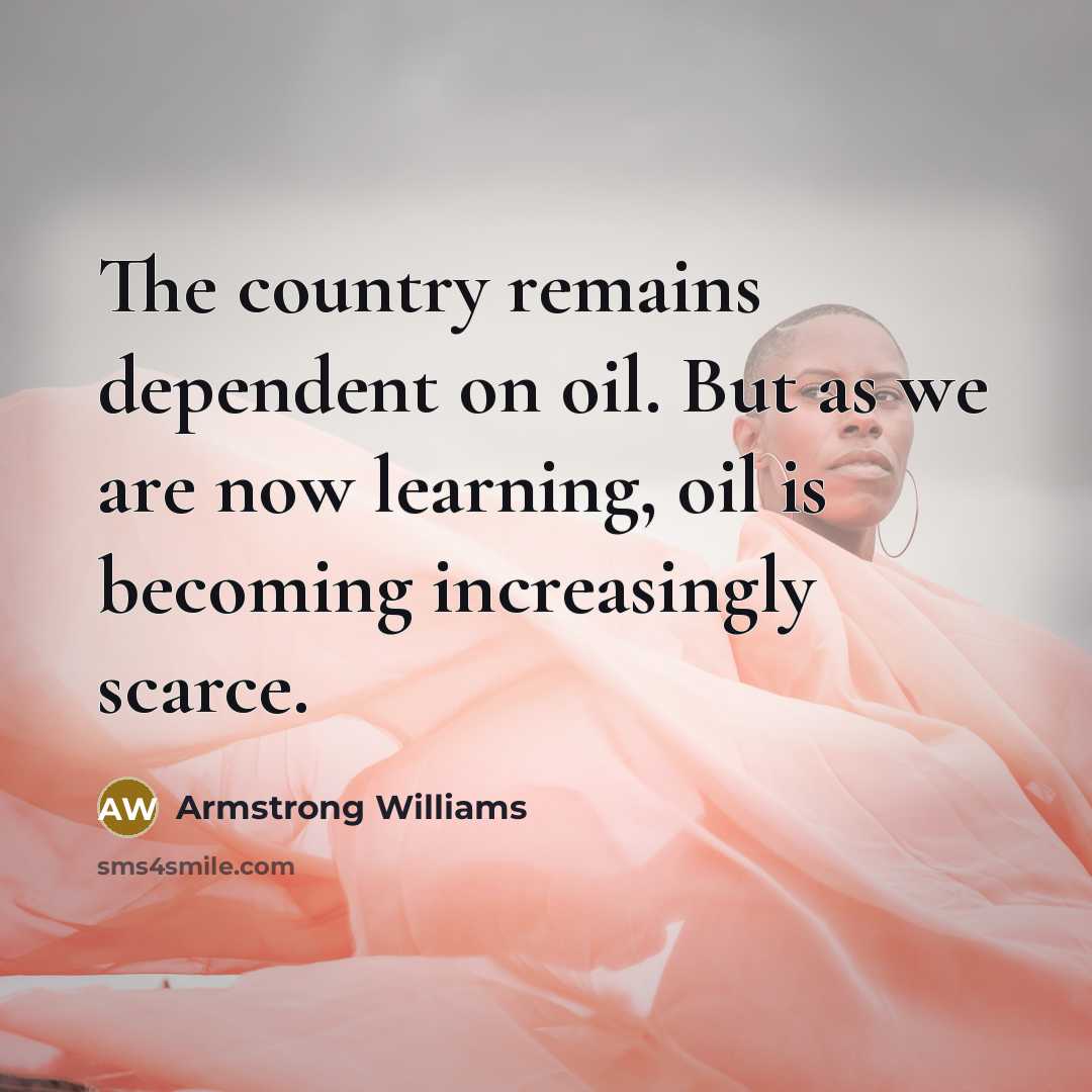 “The country remains dependent on oil. But as we are…” quote by Armstrong Williams