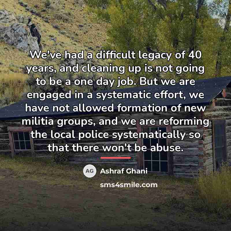 “We've had a difficult legacy of 40 years, and cleaning…” quote by Ashraf Ghani