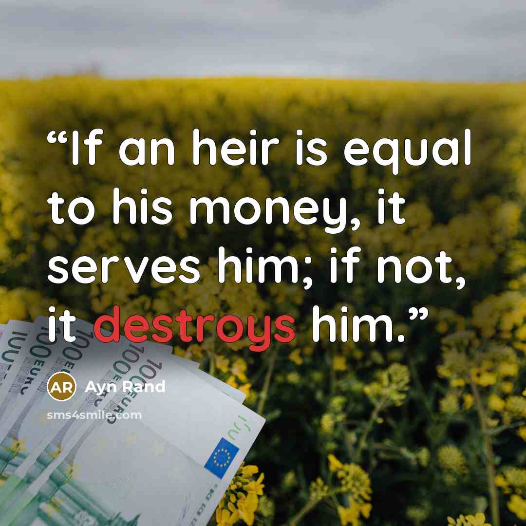 “If an heir is equal to his money, it serves him; if not, it destroys him.” quote by Ayn Rand