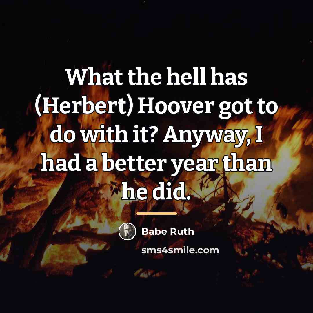 “What the hell has (Herbert) Hoover got to do with…” quote by Babe Ruth