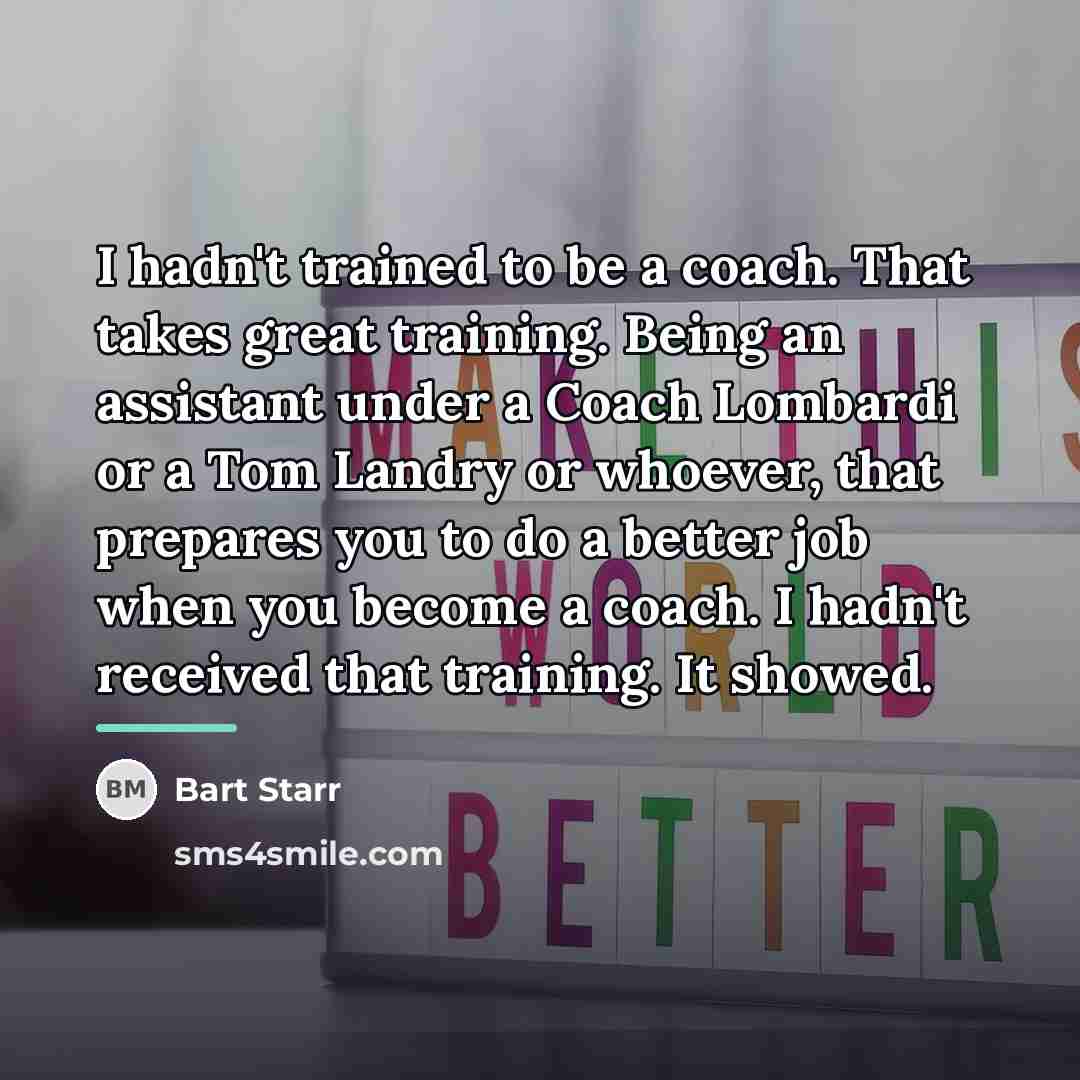 “I hadn't trained to be a coach. That takes great…” quote by Bart Starr