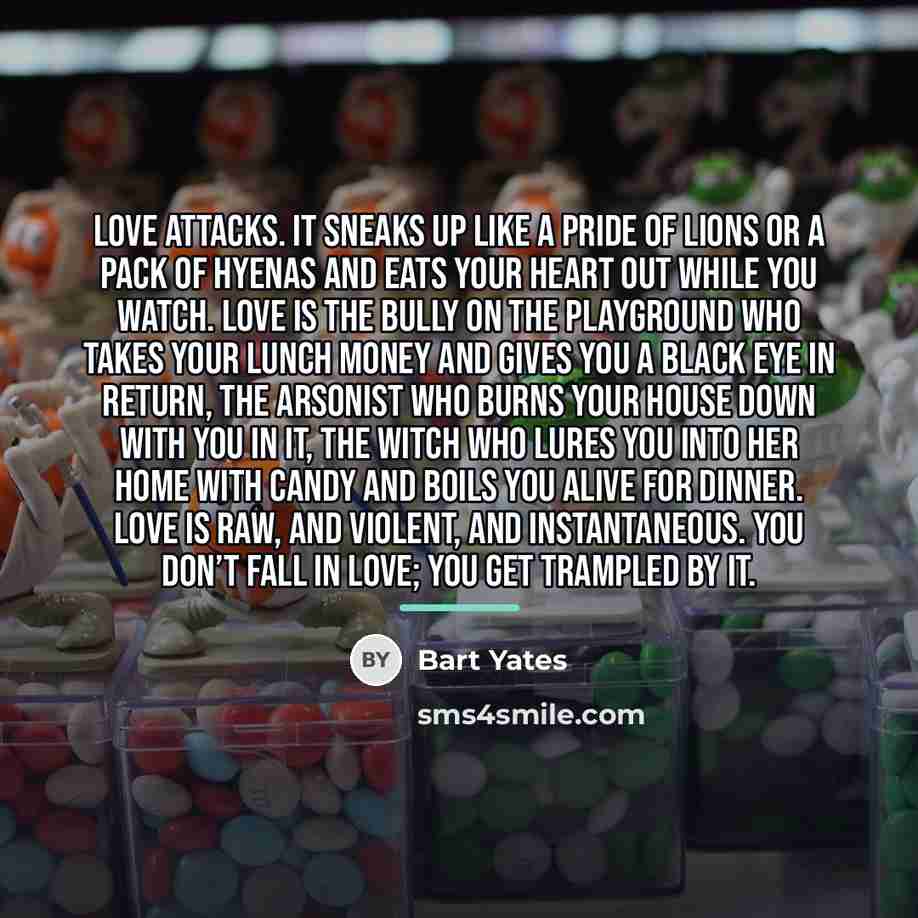 “Love attacks. It sneaks up like a pride of lions…” quote by Bart Yates