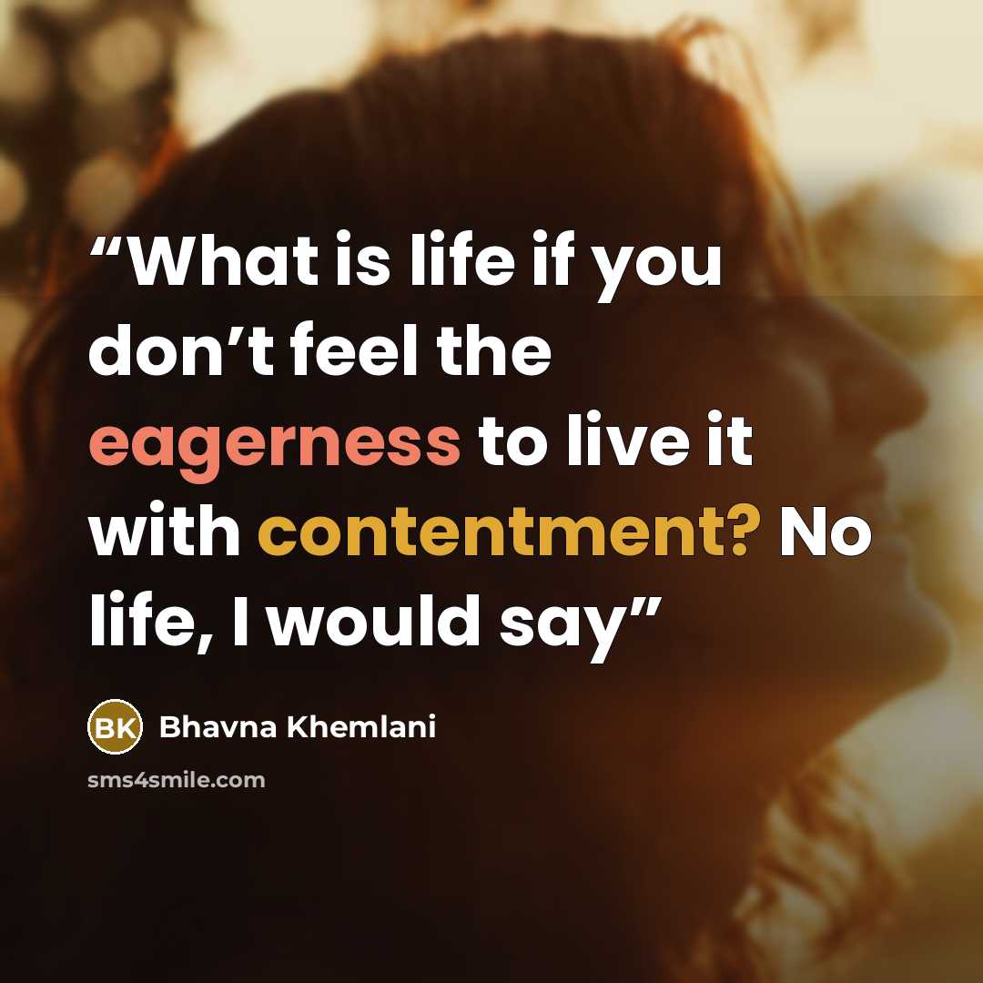 “What is life if you don’t feel the eagerness to live it with contentment? No life, I would say” quote by Bhavna Khemlani