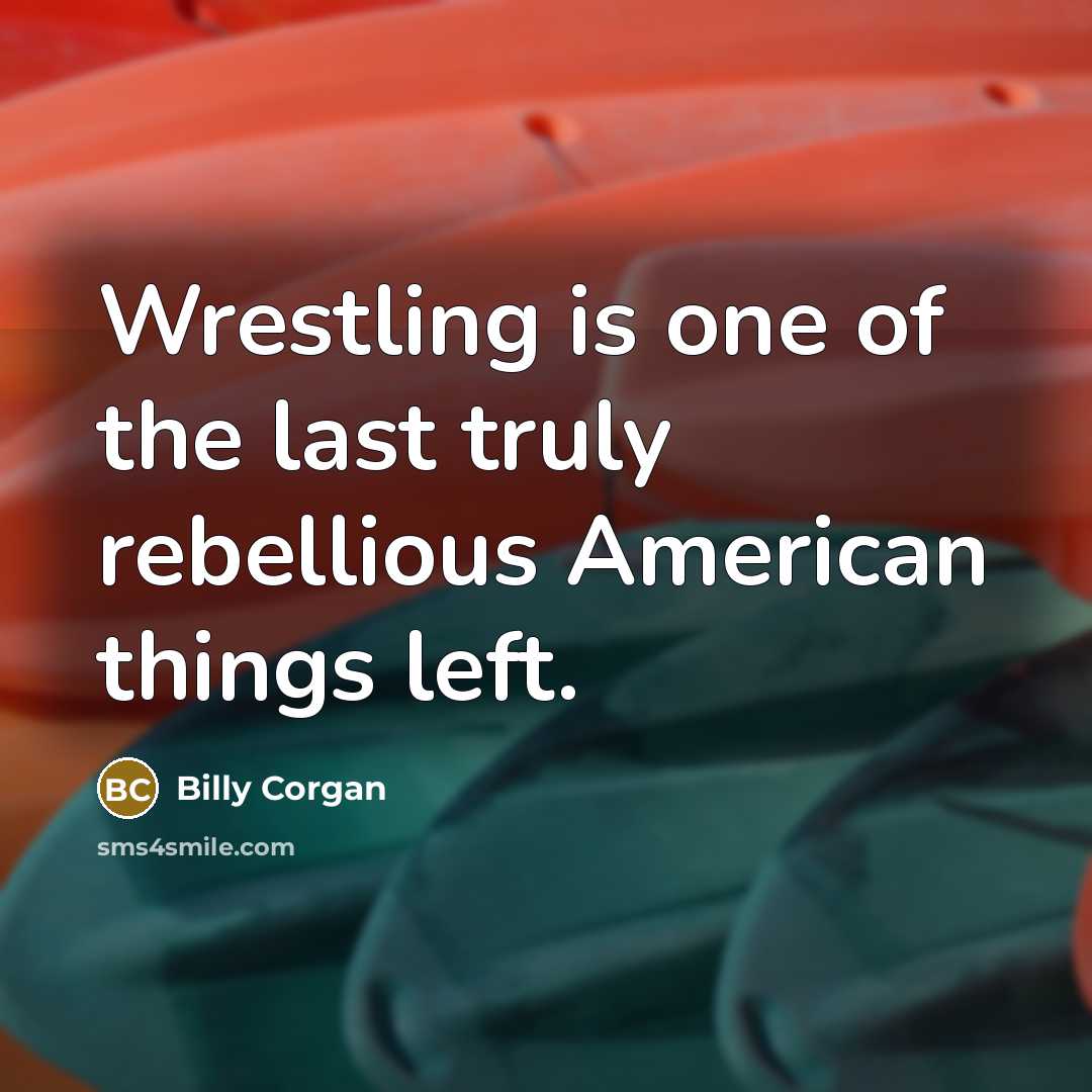 “Wrestling is one of the last truly rebellious American things…” quote by Billy Corgan