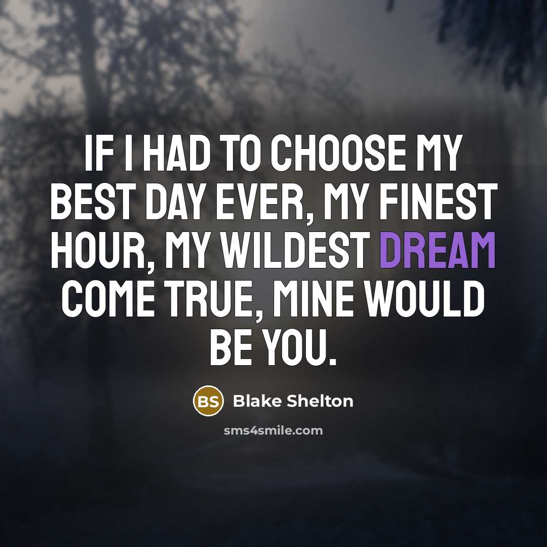 “If I had to choose my best day ever, my finest hour, my wildest dream come true, mine would be you.” quote by Blake Shelton