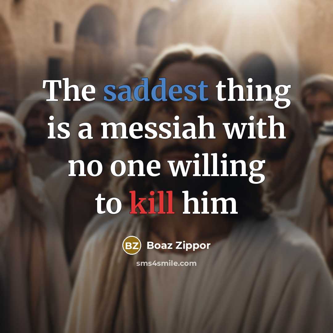 “The saddest thing is a messiah with no one willing to kill him” quote by Boaz Zippor