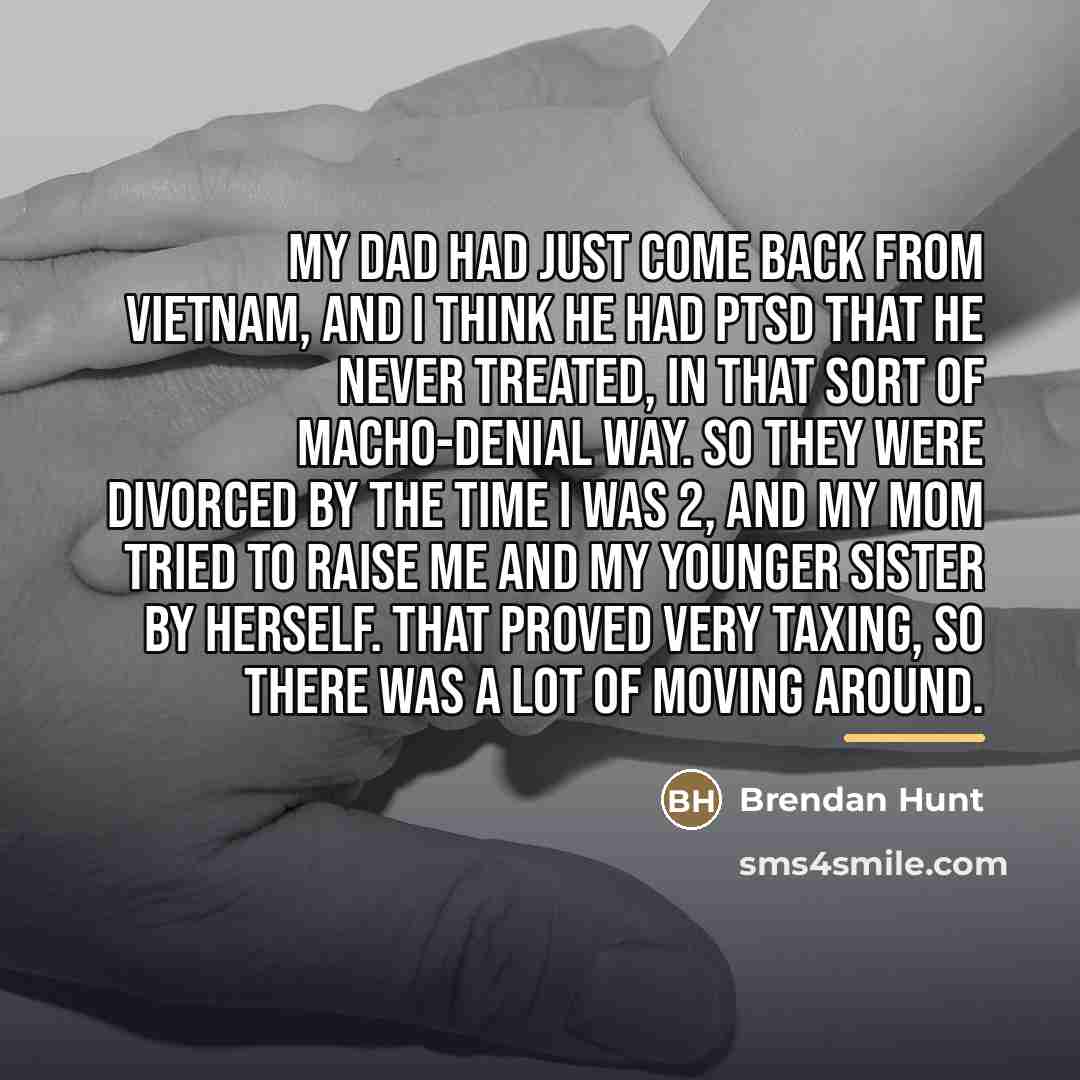 “My dad had just come back from Vietnam, and I…” quote by Brendan Hunt