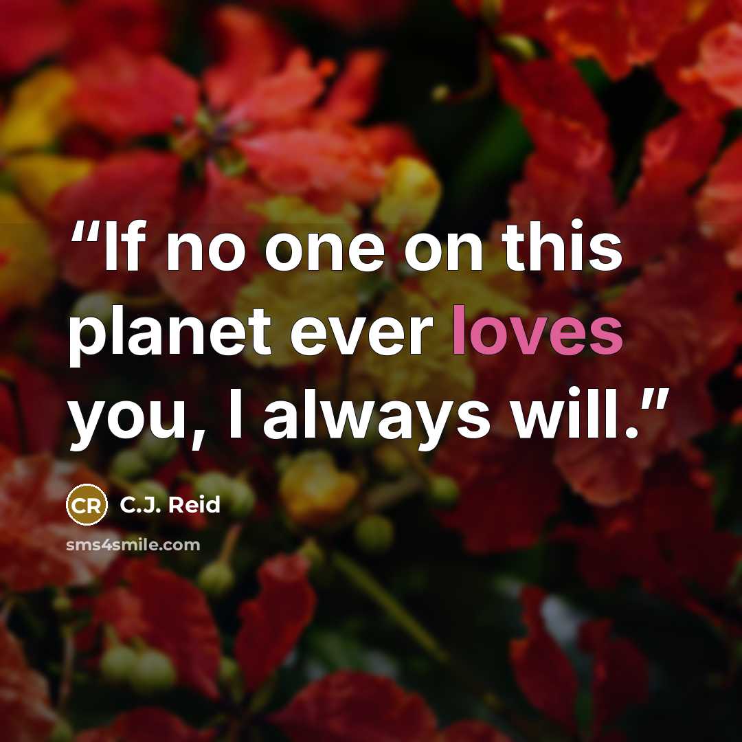 “If no one on this planet ever loves you, I always will.” quote by C.J. Reid