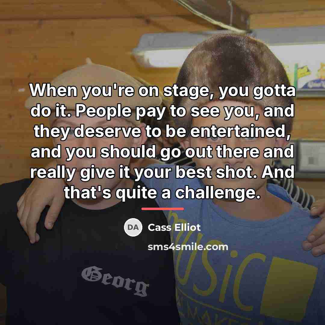 “When you're on stage, you gotta do it. People pay…” quote by Cass Elliot