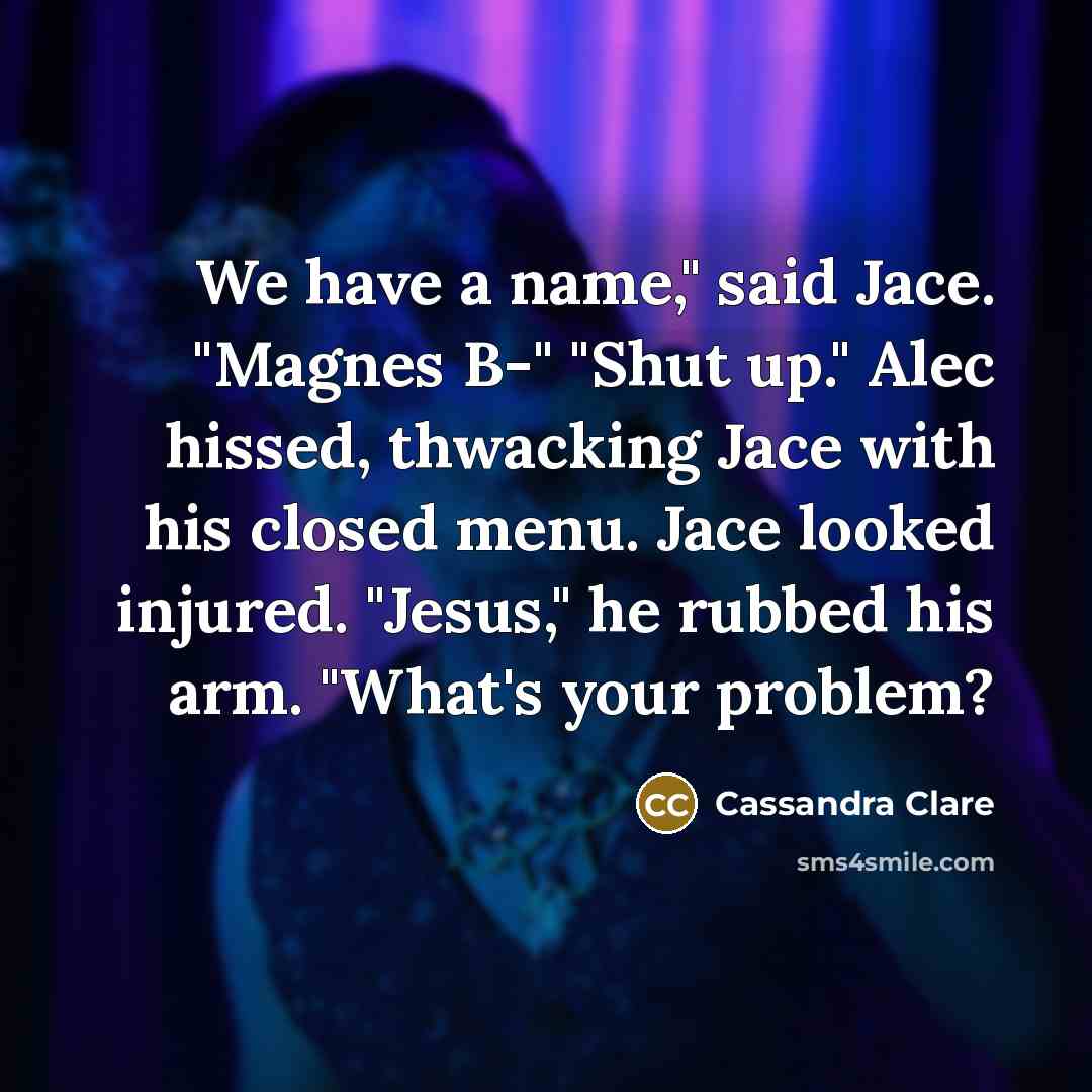 “We have a name," said Jace. "Magnes B-" "Shut up."…” quote by Cassandra Clare