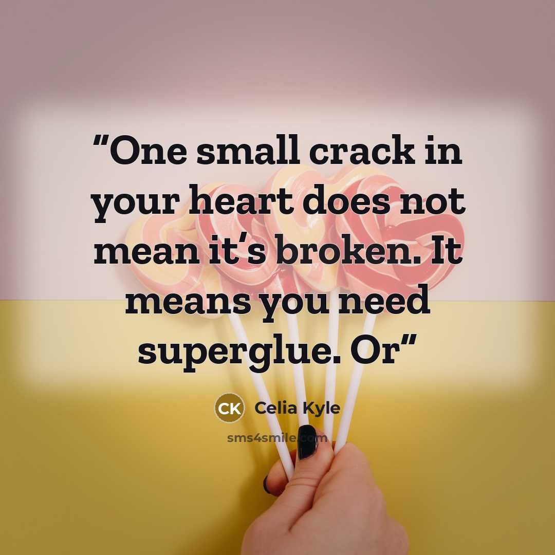 “One small crack in your heart does not mean it’s broken. It means you need superglue. Or” quote by Celia Kyle