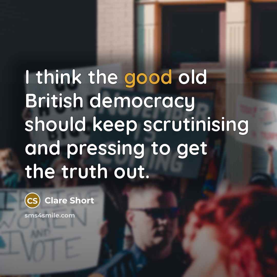 “I think the good old British democracy should keep scrutinising…” quote by Clare Short