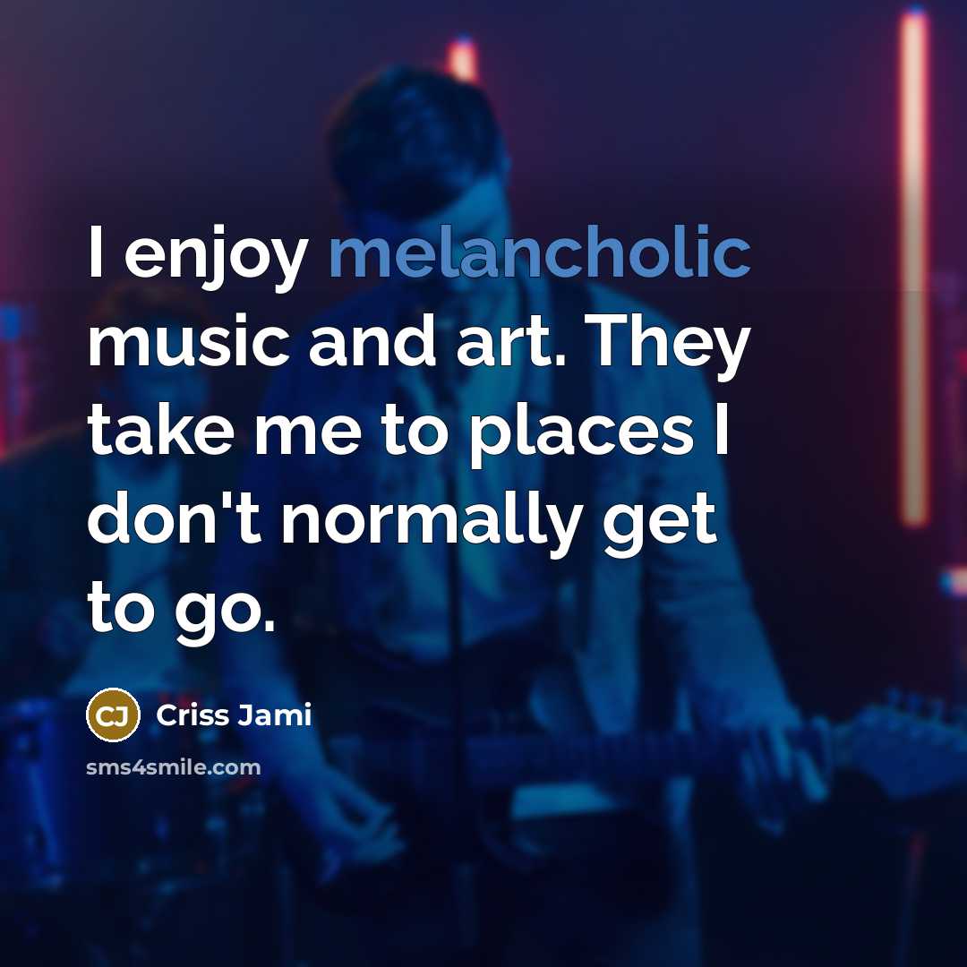 “I enjoy melancholic music and art. They take me to…” quote by Criss Jami