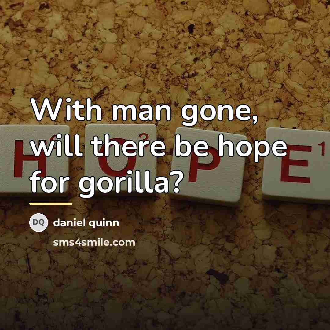“With man gone, will there be hope for gorilla?…” quote by Daniel Quinn