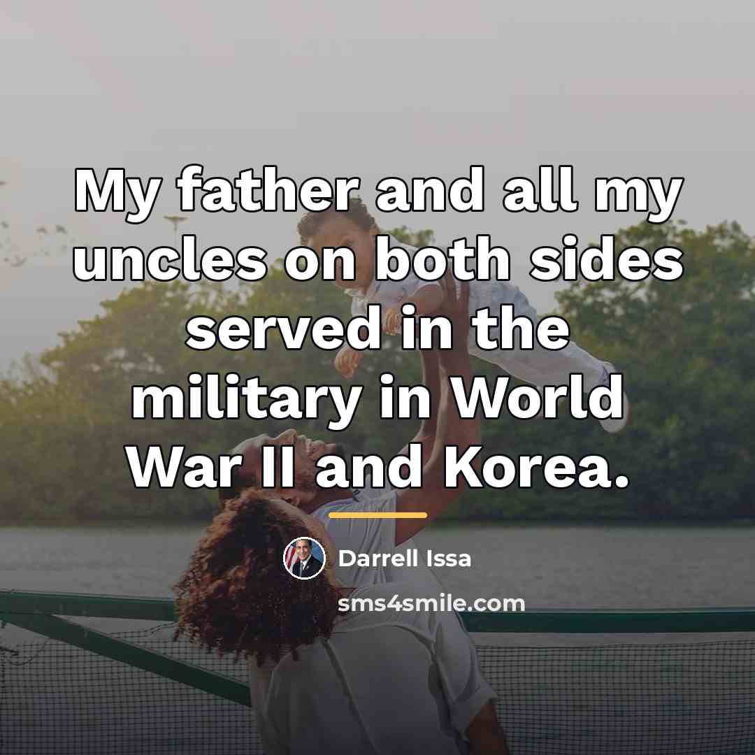 “My father and all my uncles on both sides served…” quote by Darrell Issa