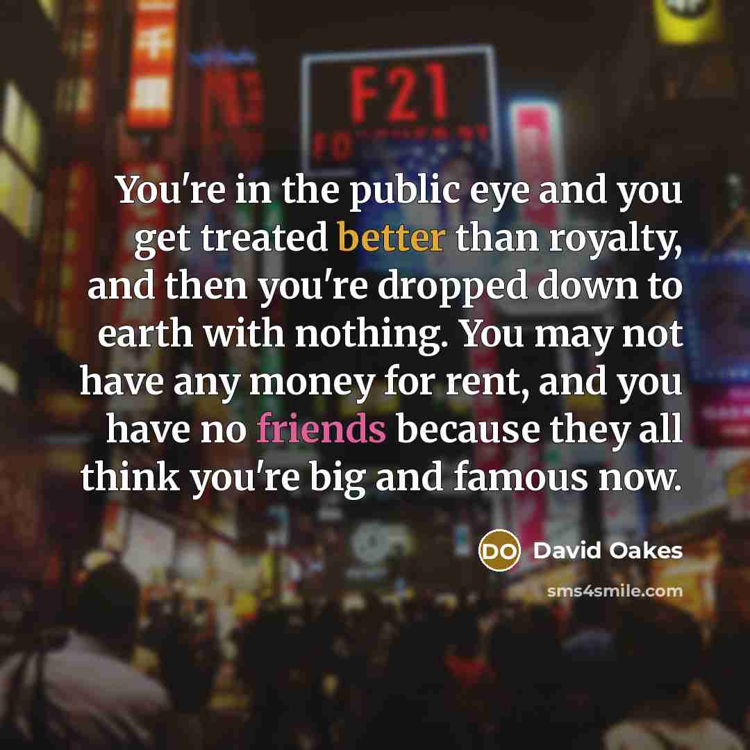 “You're in the public eye and you get treated better…” quote by David Oakes