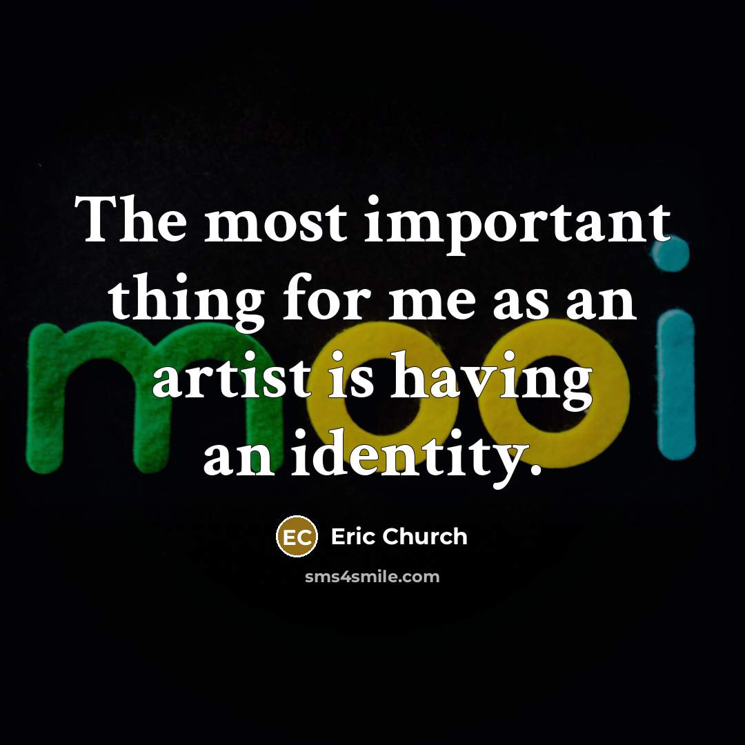 “The most important thing for me as an artist is…” quote by Eric Church