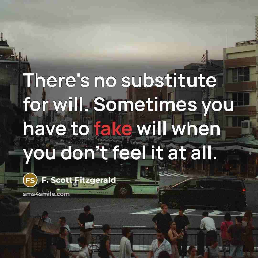 “There's no substitute for will. Sometimes you have to fake…” quote by F. Scott Fitzgerald
