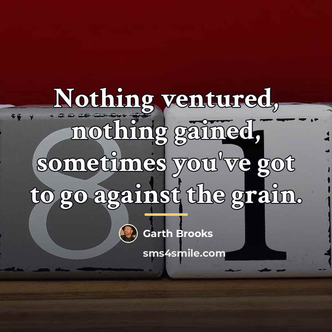 “Nothing ventured, nothing gained, sometimes you've got to go against…” quote by Garth Brooks