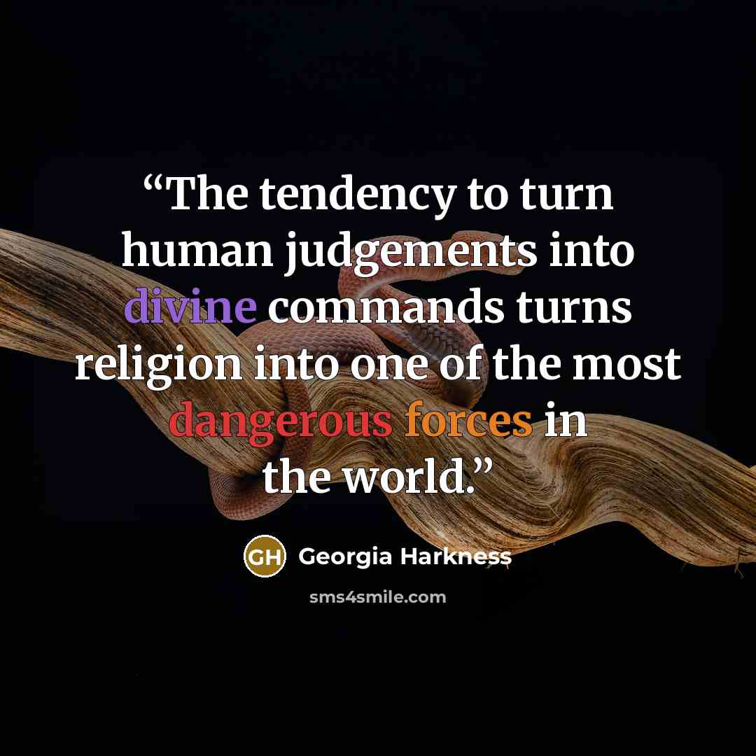 “The tendency to turn human judgements into divine commands turns religion into one of the most dangerous forces in the world.” quote by Georgia Harkness