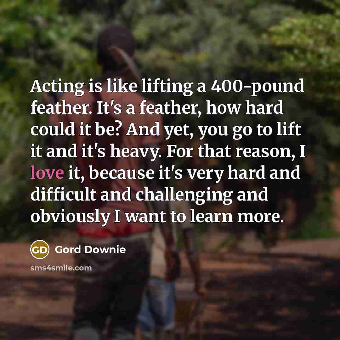 “Acting is like lifting a 400-pound feather. It's a feather,…” quote by Gord Downie