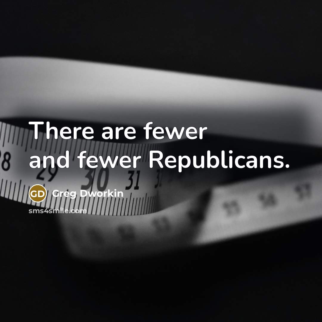 “There are fewer and fewer Republicans.…” quote by Greg Dworkin