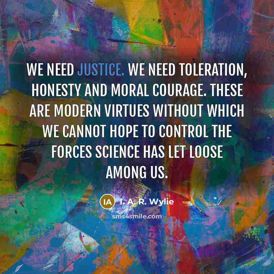 “We need justice. We need toleration, honesty and moral courage.…” quote by I. A. R. Wylie