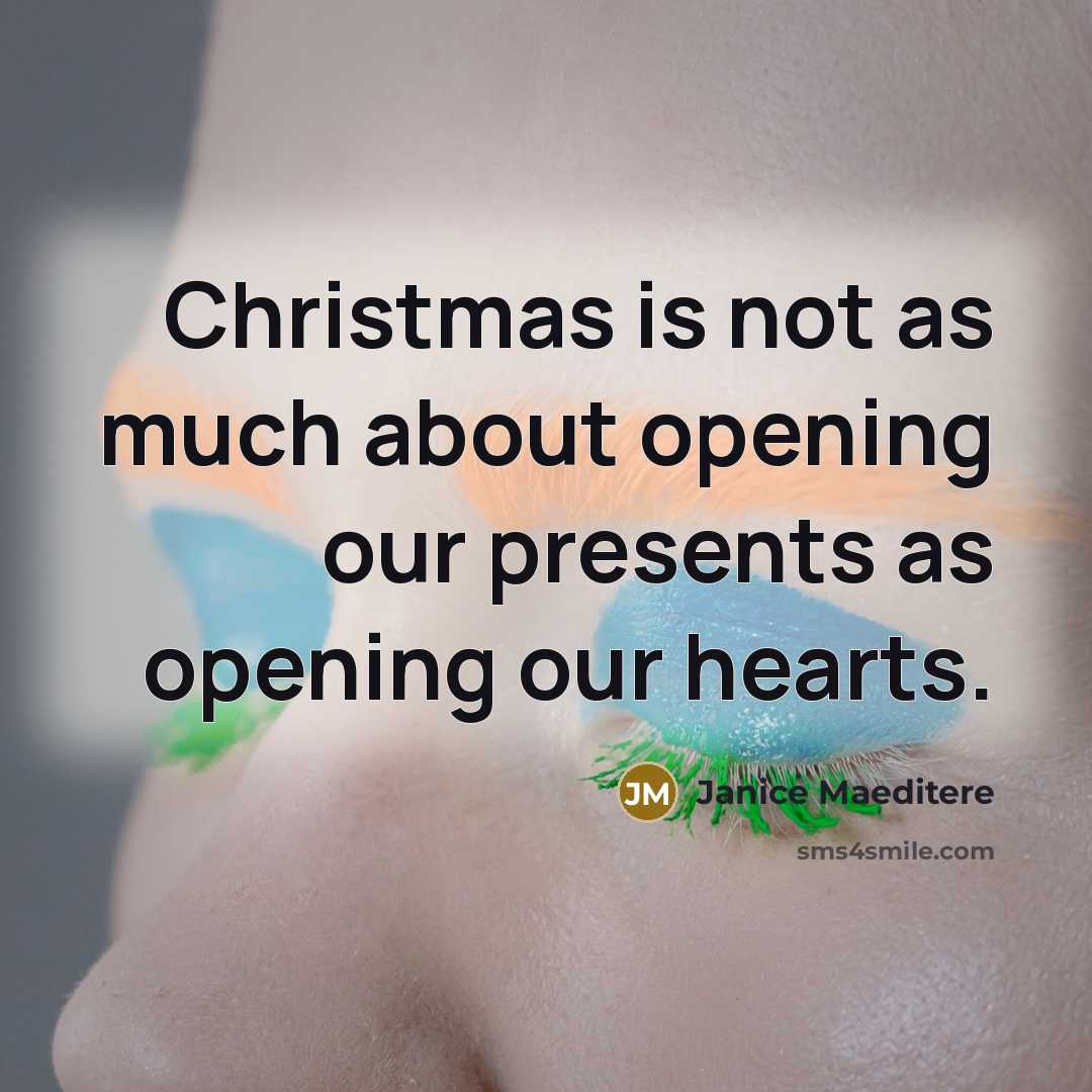 “Christmas is not as much about opening our presents as opening our hearts.” quote by Janice Maeditere