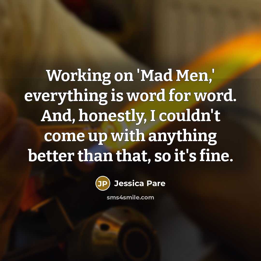 “Working on 'Mad Men,' everything is word for word. And,…” quote by Jessica Pare