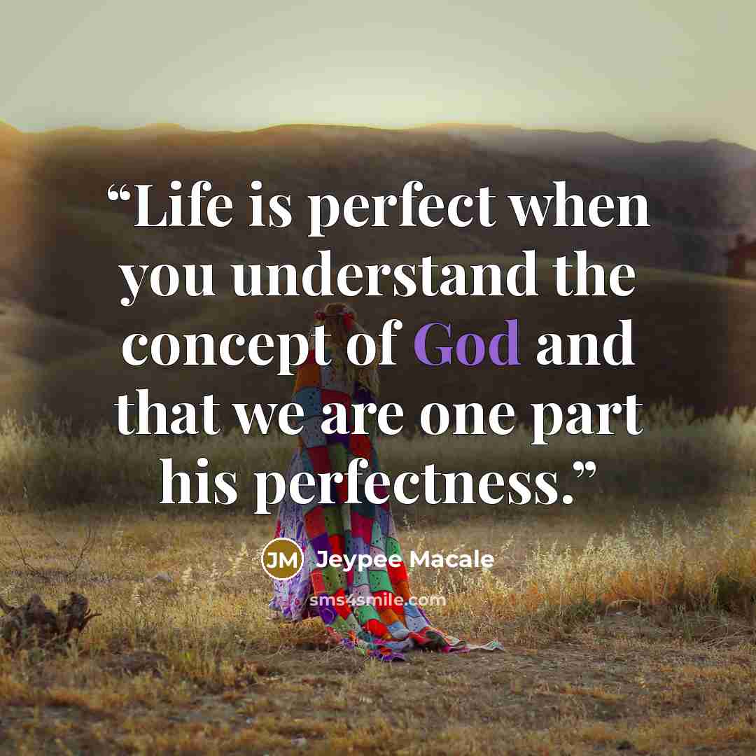 “Life is perfect when you understand the concept of God and that we are one part his perfectness.” quote by Jeypee Macale