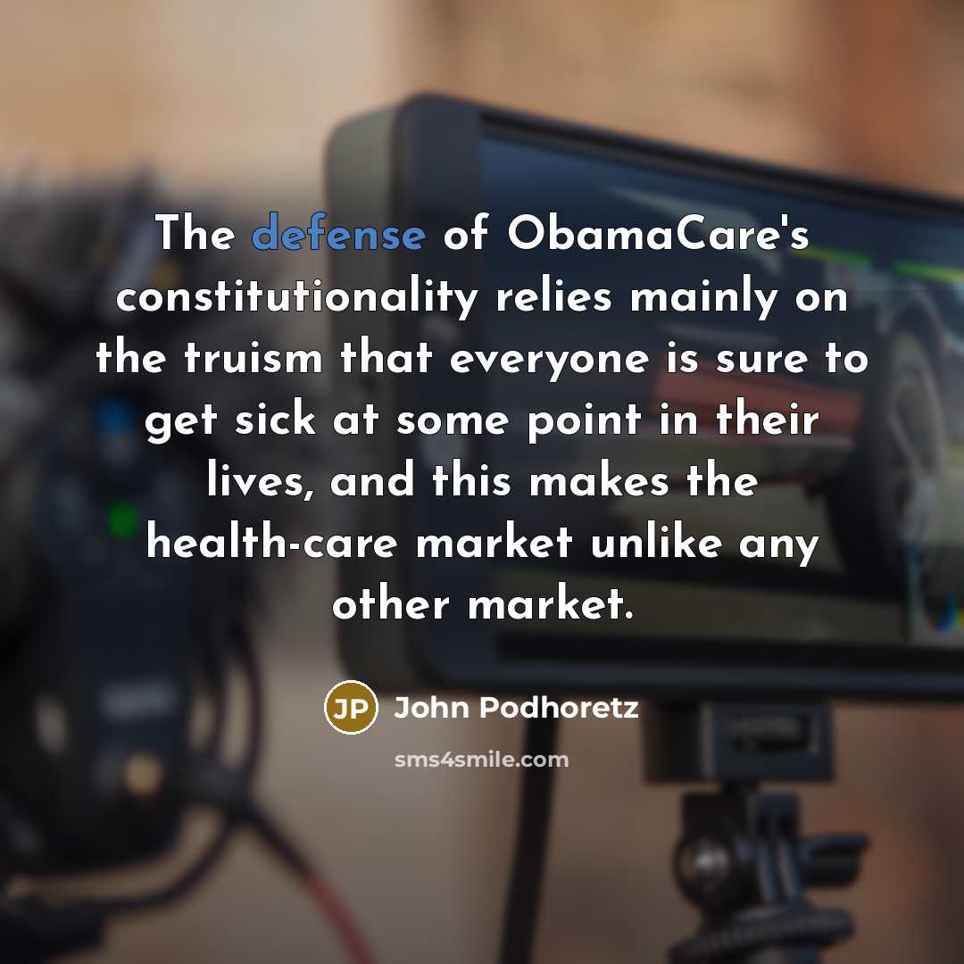 “The defense of ObamaCare's constitutionality relies mainly on the truism…” quote by John Podhoretz