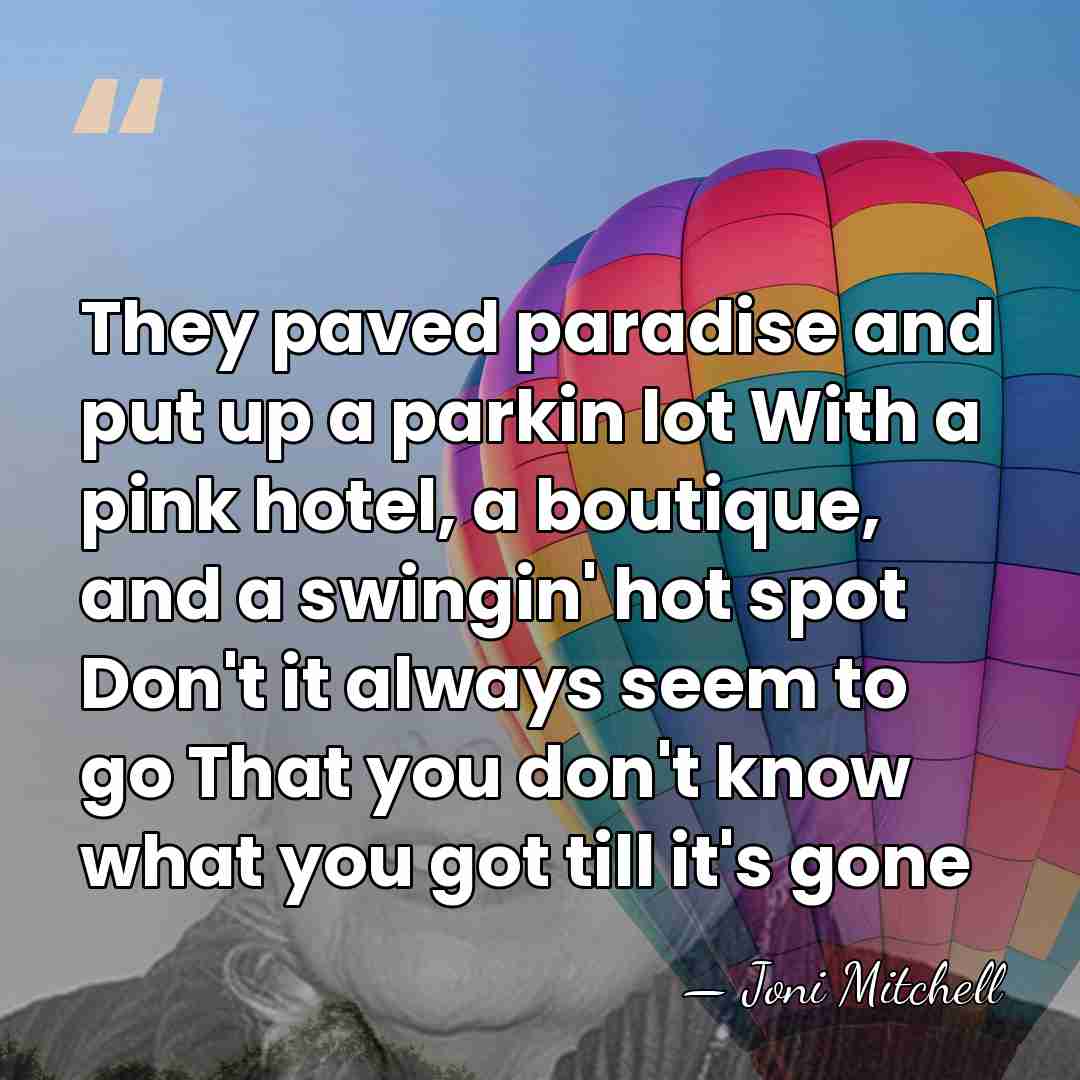They paved paradise and put up a parkin lot With a pink&hellip; - Joni Mitchell