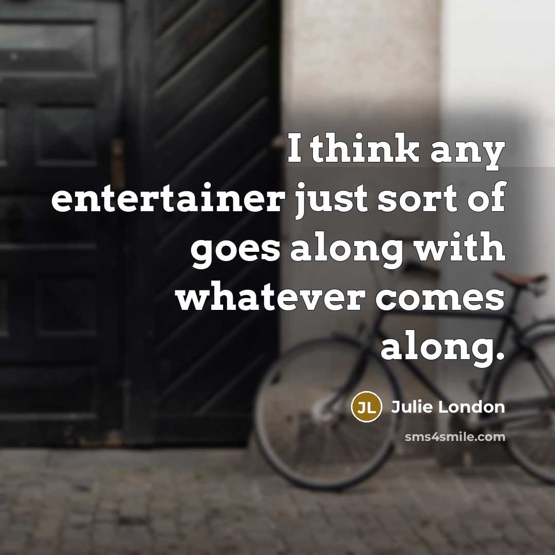 “I think any entertainer just sort of goes along with…” quote by Julie London