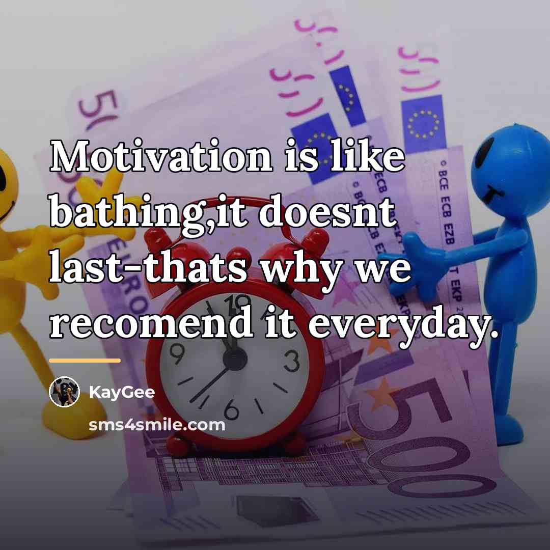 “Motivation is like bathing,it doesnt last-thats why we recomend it…” quote by KayGee