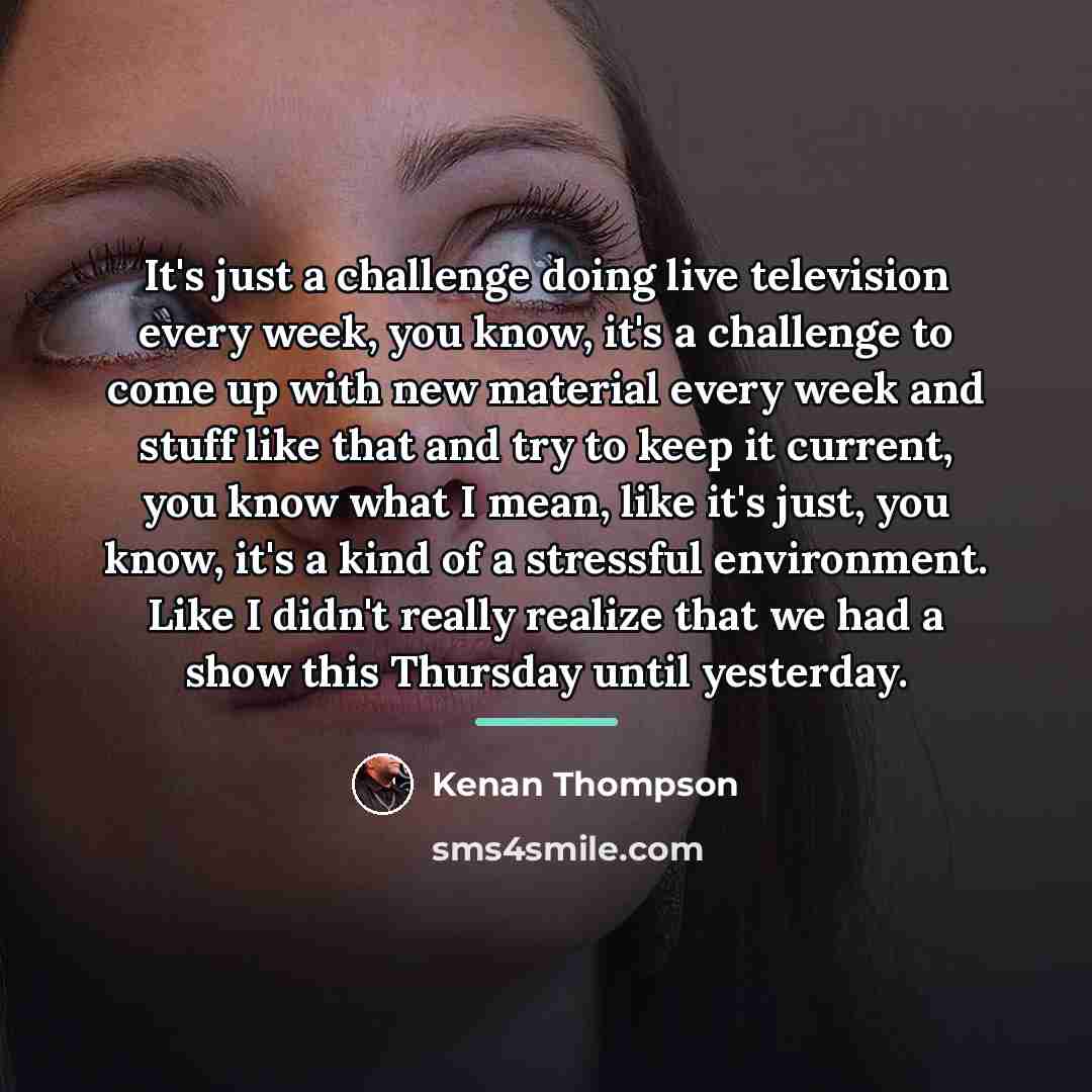 “It's just a challenge doing live television every week, you…” quote by Kenan Thompson