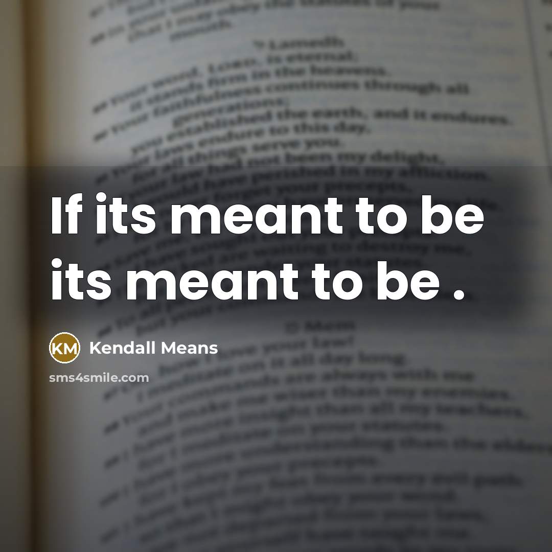 “If its meant to be its meant to be .” quote by Kendall Means