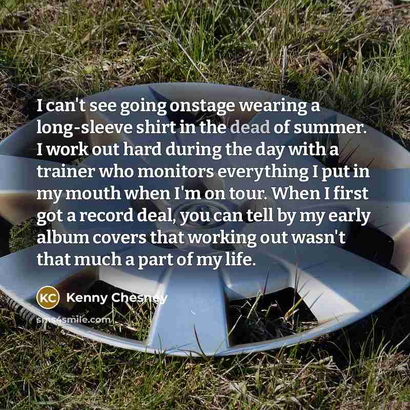 “I can't see going onstage wearing a long-sleeve shirt in…” quote by Kenny Chesney