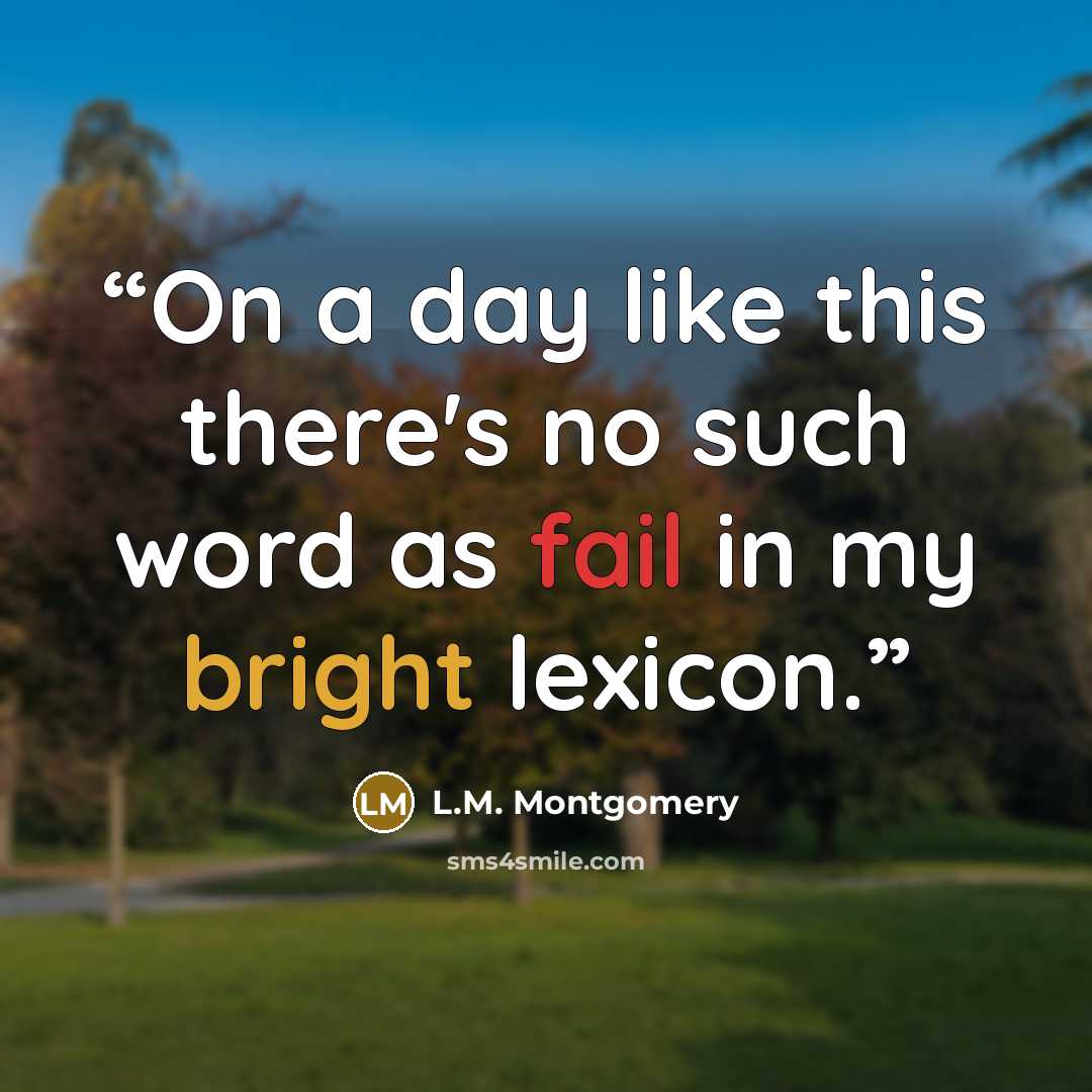 “On a day like this there's no such word as fail in my bright lexicon.” quote by L.M. Montgomery