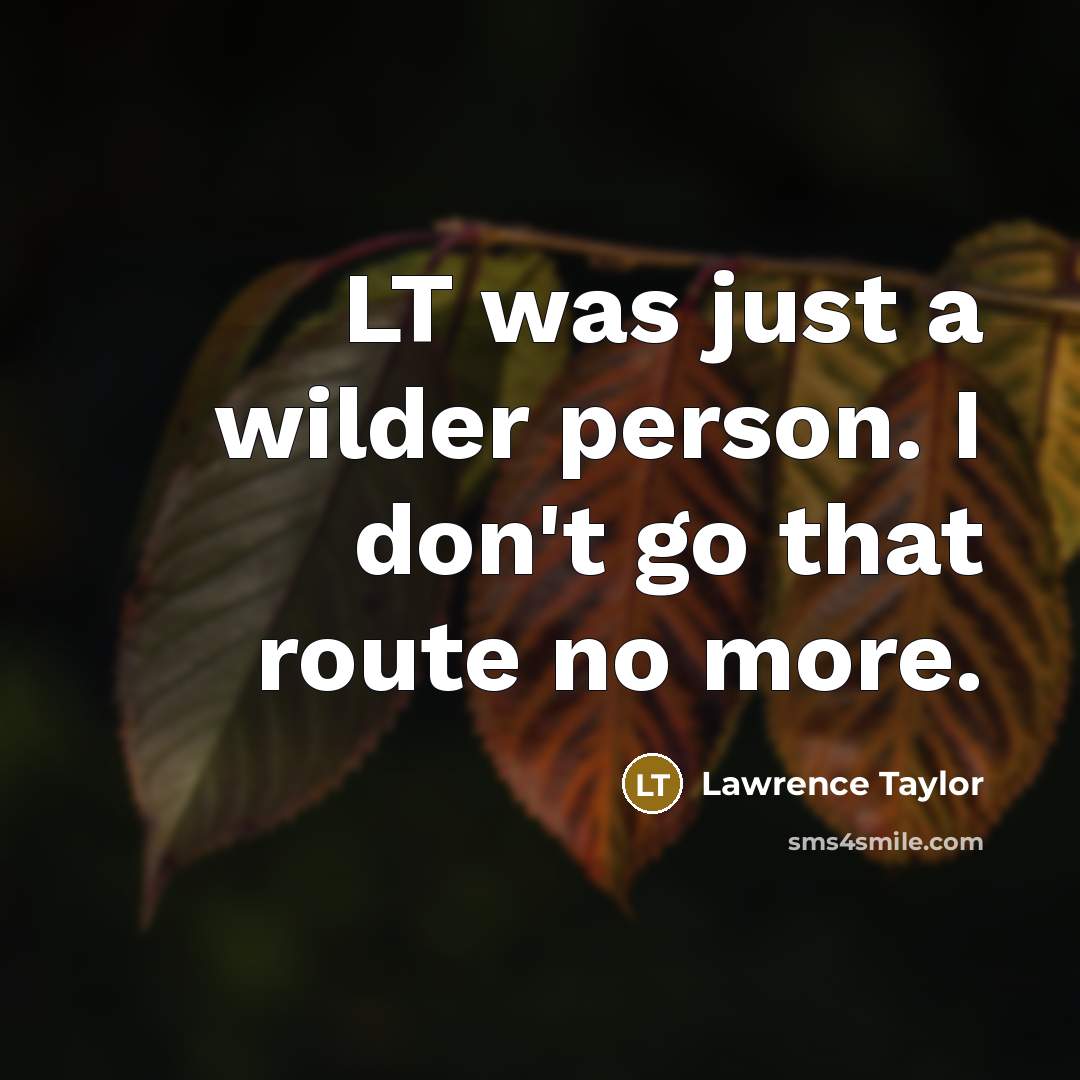 “LT was just a wilder person. I don't go that…” quote by Lawrence Taylor