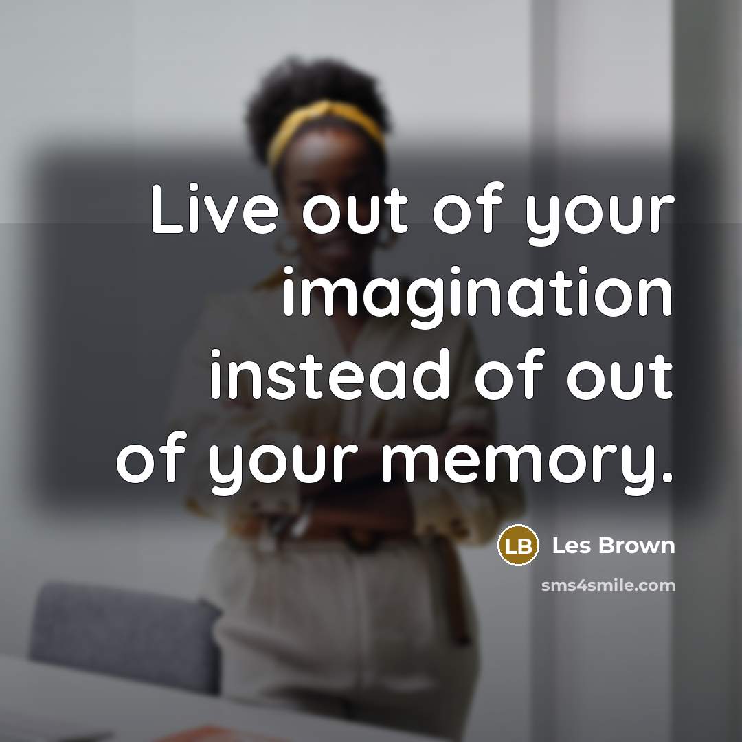 “Live out of your imagination instead of out of your…” quote by Les Brown