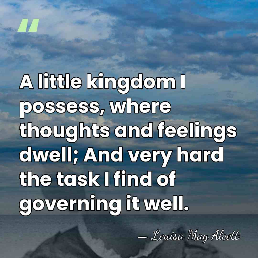 A little kingdom I possess, where thoughts and feelings dwell; And very&hellip; - Louisa May Alcott