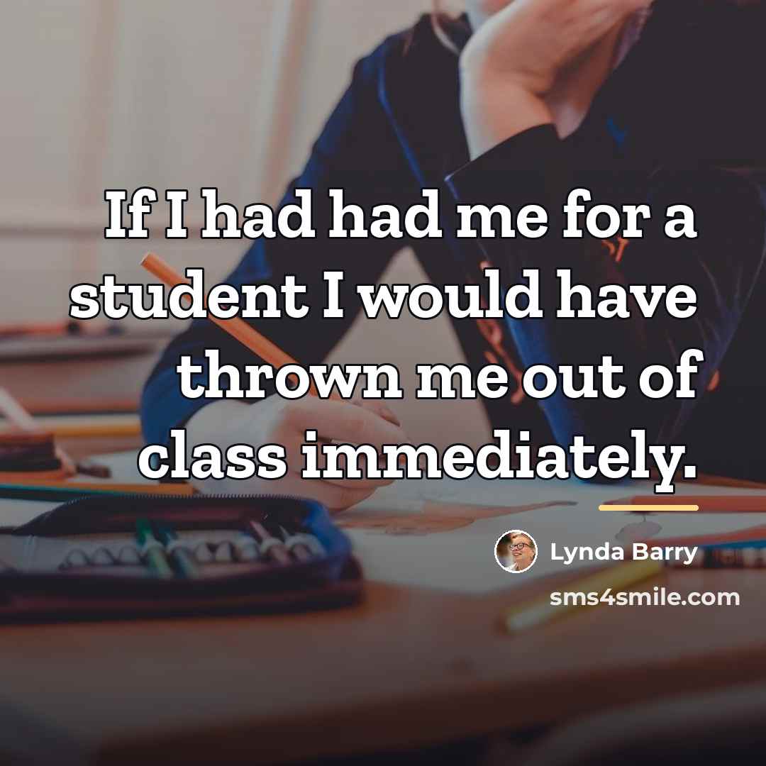 “If I had had me for a student I would…” quote by Lynda Barry
