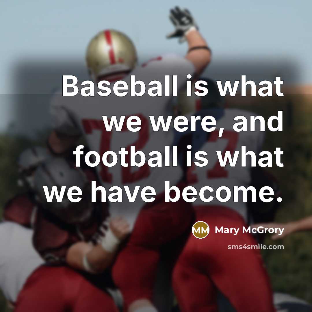 “Baseball is what we were, and football is what we…” quote by Mary McGrory