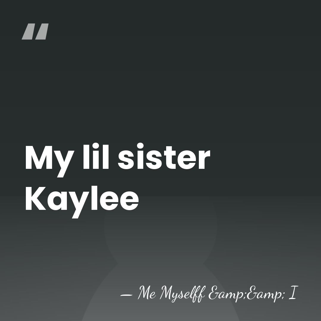 My lil sister Kaylee - Me Myselff && I