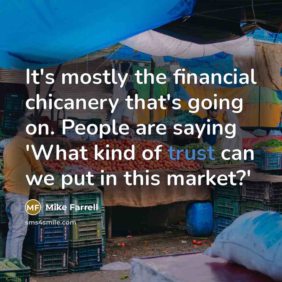 “It's mostly the financial chicanery that's going on. People are saying 'What kind of trust can we put in this market?'” quote by Mike Farrell