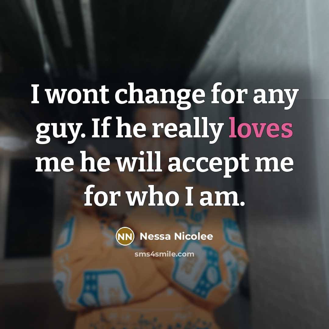“I wont change for any guy. If he really loves me he will accept me for who I am.” quote by Nessa Nicolee