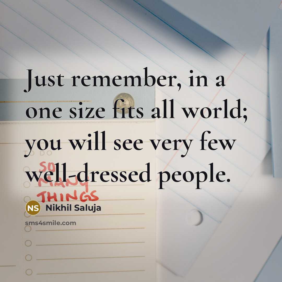 “Just remember, in a one size fits all world; you will see very few well-dressed people.” quote by Nikhil Saluja