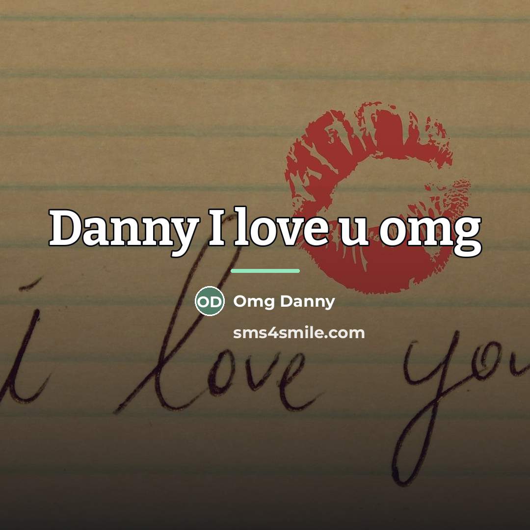 “Danny I love u omg…” quote by Omg Danny
